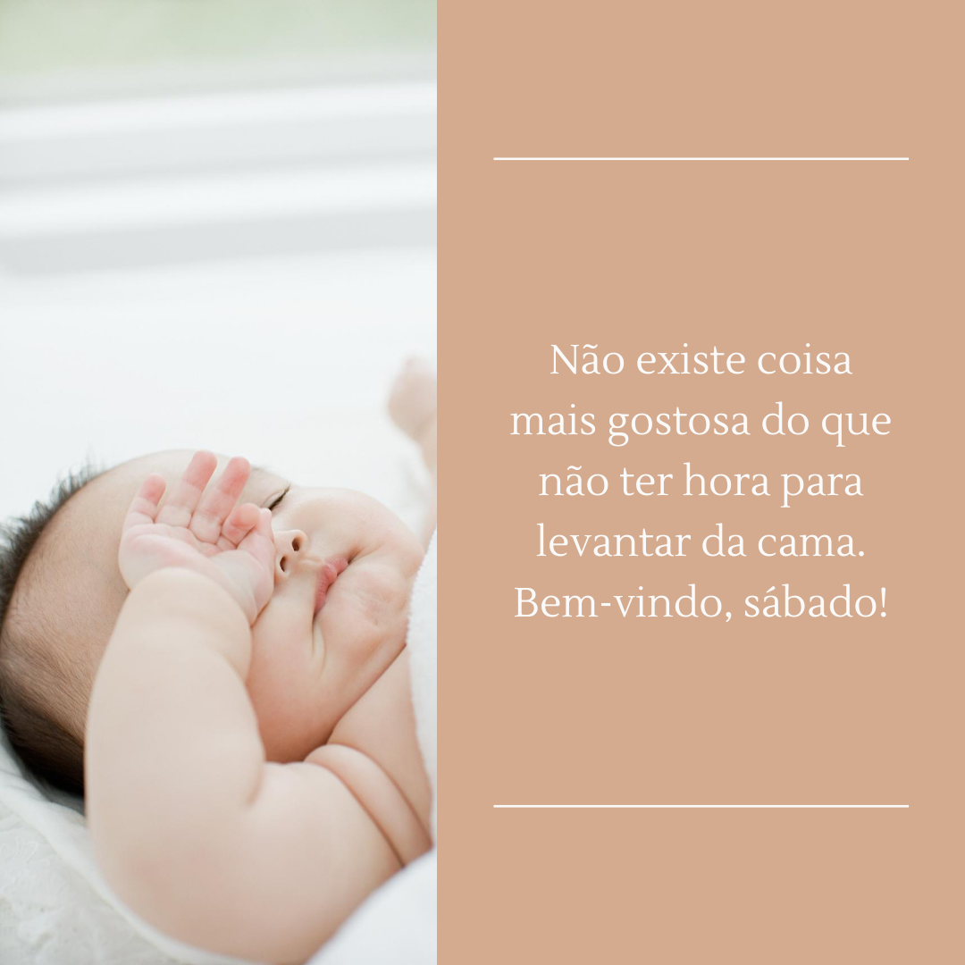 Não existe coisa mais gostosa do que não ter hora para levantar da cama. Bem-vindo, sábado!