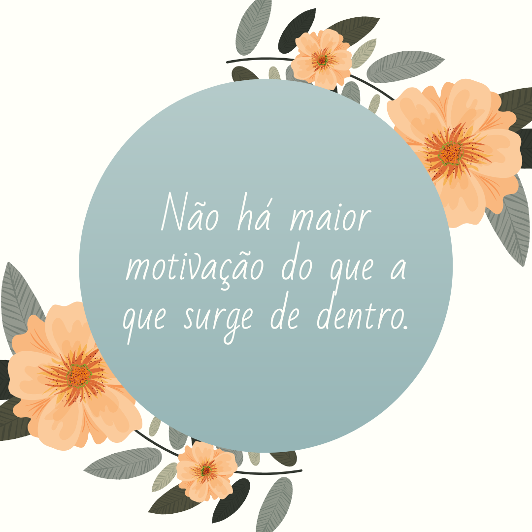 Não há maior motivação do que a que surge de dentro.