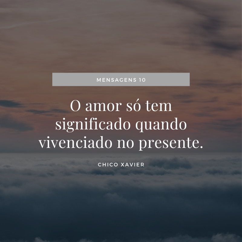 O amor só tem significado quando vivenciado no presente.