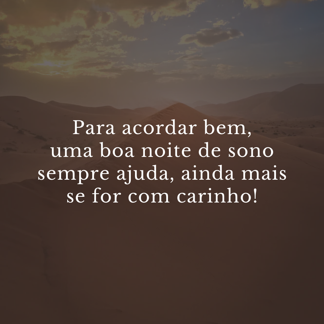 Para acordar bem, uma boa noite de sono sempre ajuda, ainda mais se for com carinho!