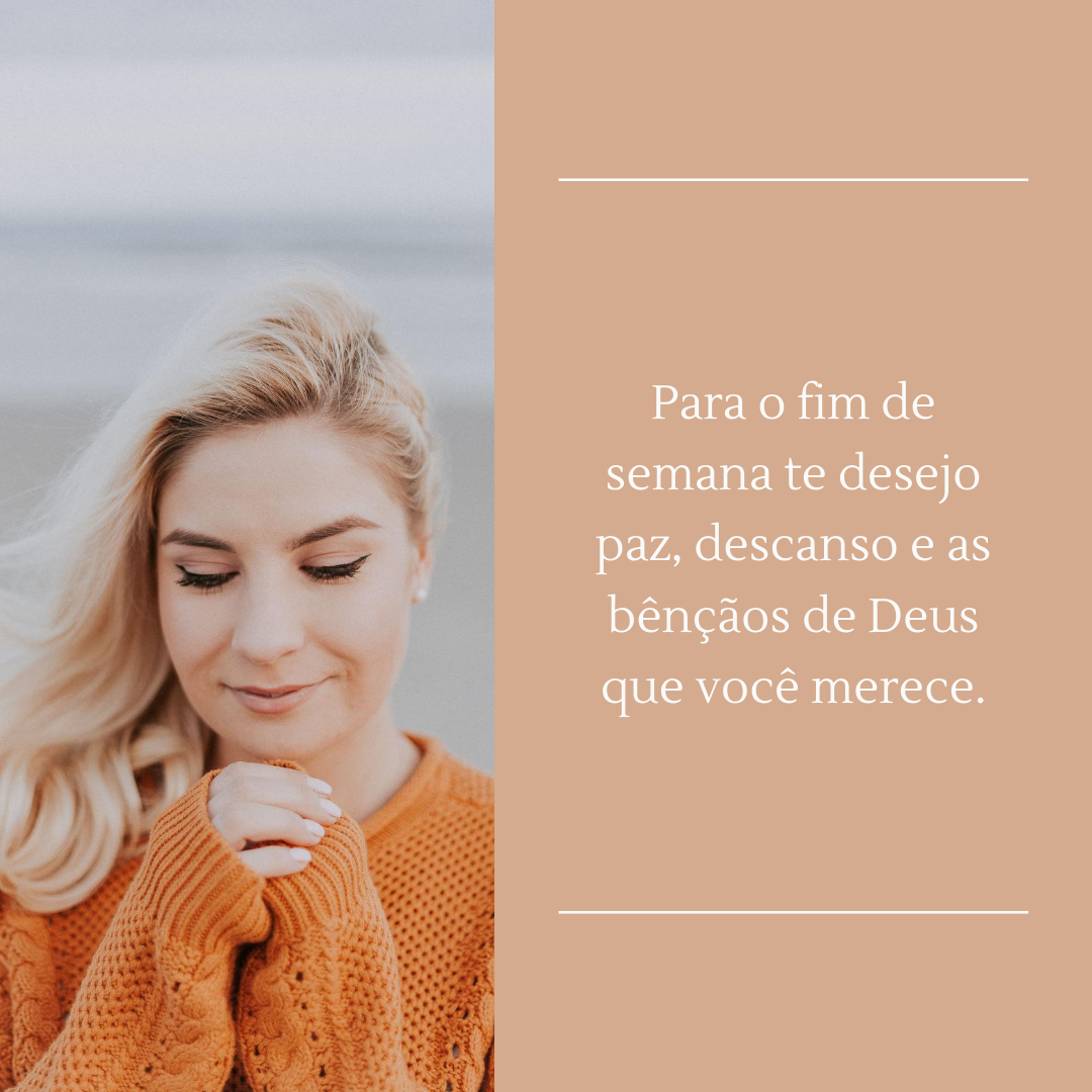 Para o fim de semana te desejo paz, descanso e as bênçãos de Deus que você merece.