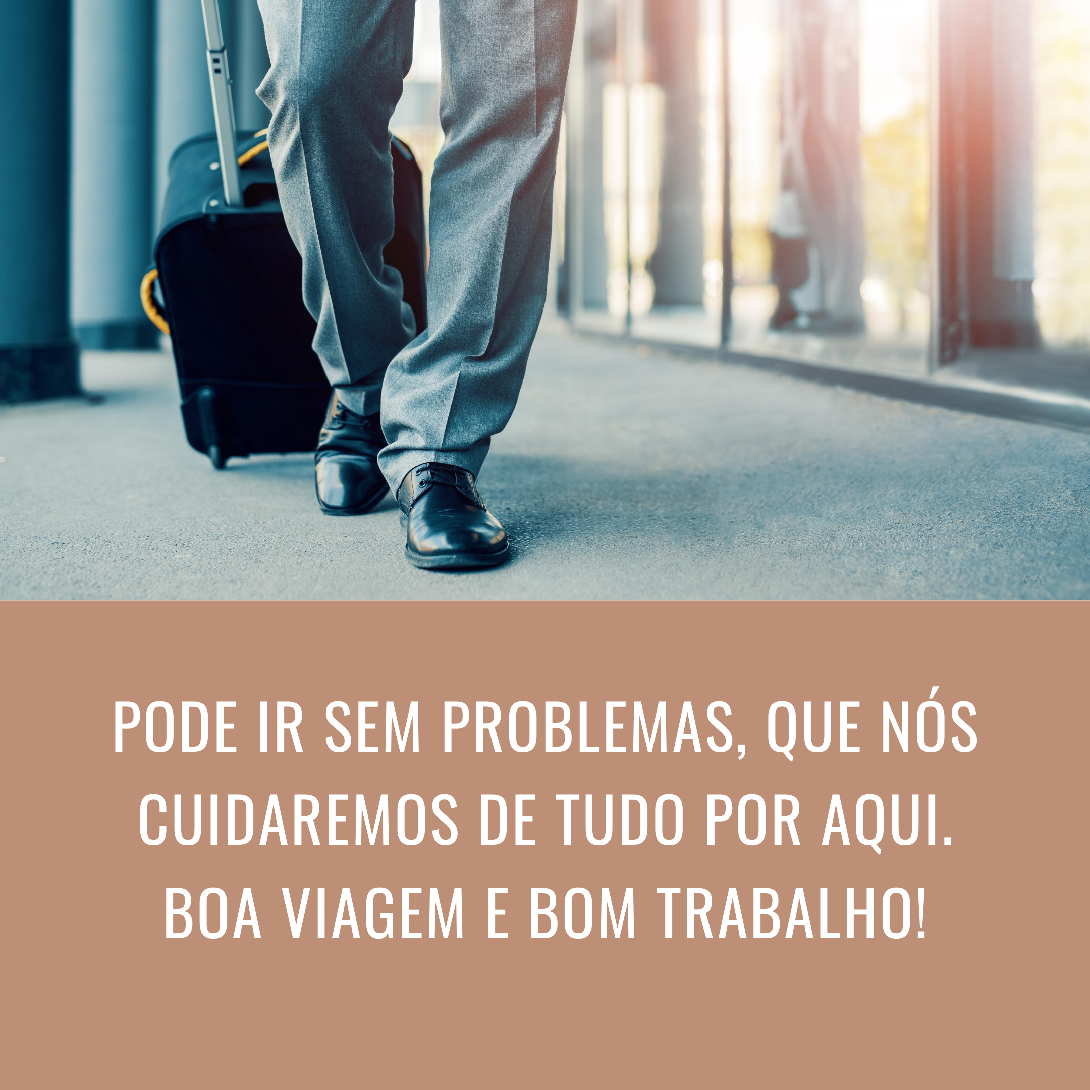 Pode ir sem problemas, que nós cuidaremos de tudo por aqui. Boa viagem e bom trabalho!