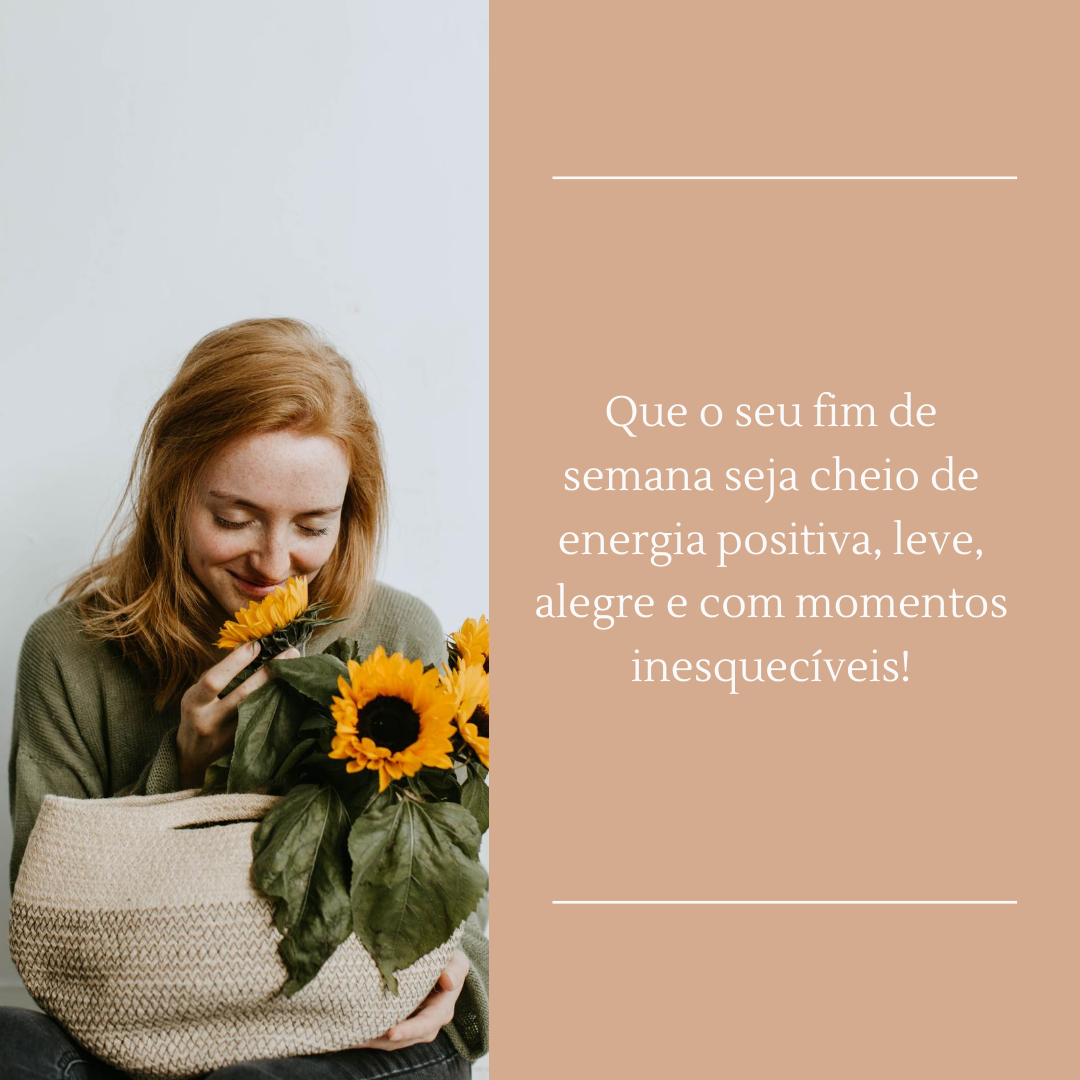 Que o seu fim de semana seja cheio de energia positiva, leve, alegre e com momentos inesquecíveis!