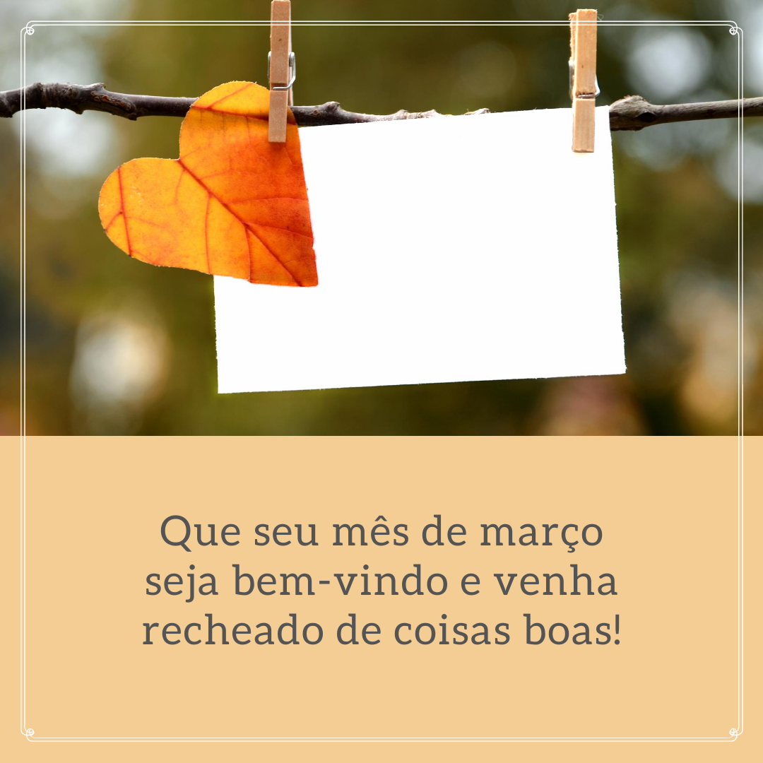 Que seu mês de março seja bem-vindo e venha recheado de coisas boas!