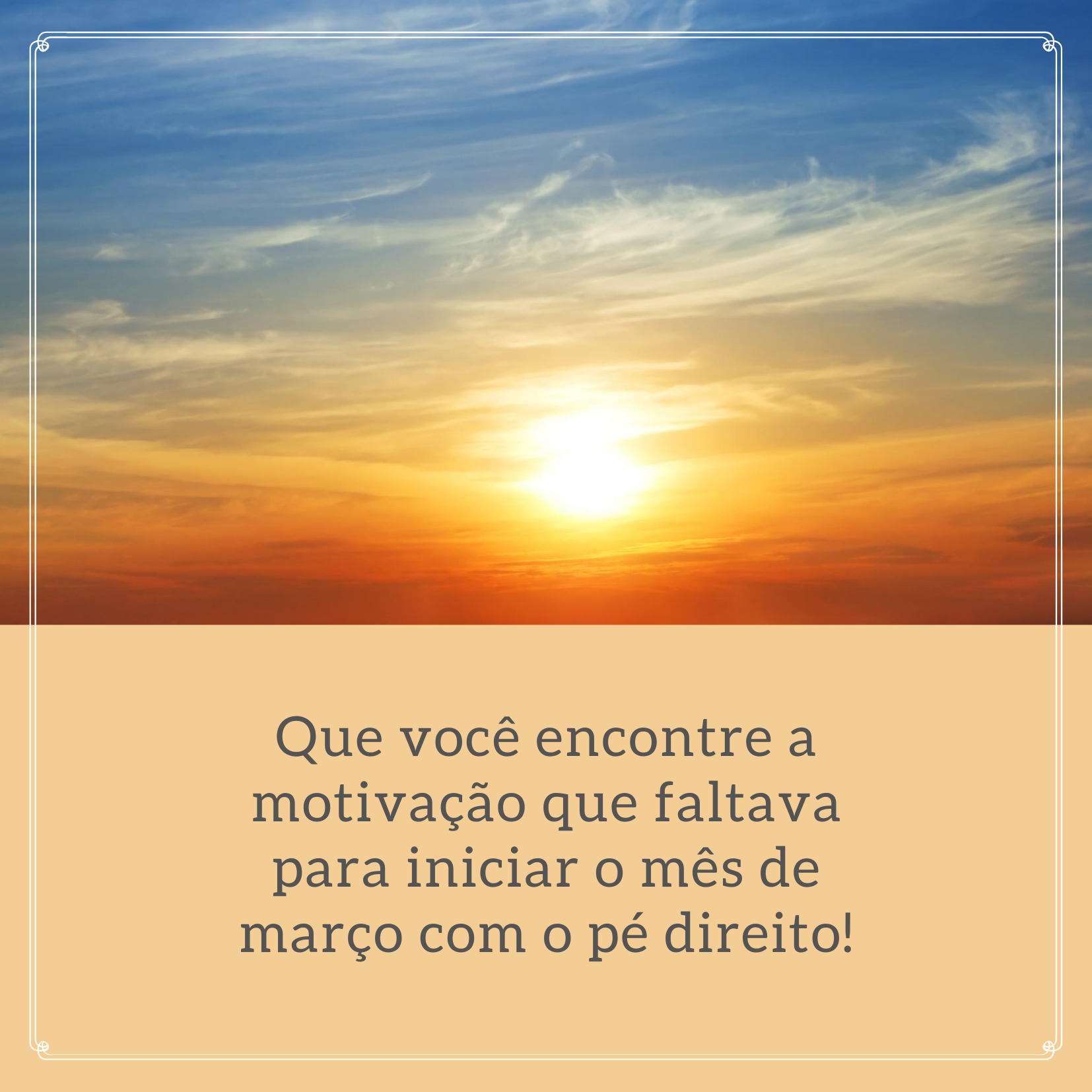 Que você encontre a motivação que faltava para iniciar o mês de março com o pé direito!