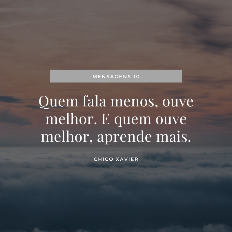 Quem fala menos, ouve melhor. E quem ouve melhor, aprende mais.