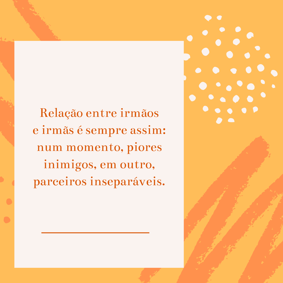 Relação entre irmãos e irmãs é sempre assim: num momento, piores inimigos, em outro, parceiros inseparáveis.