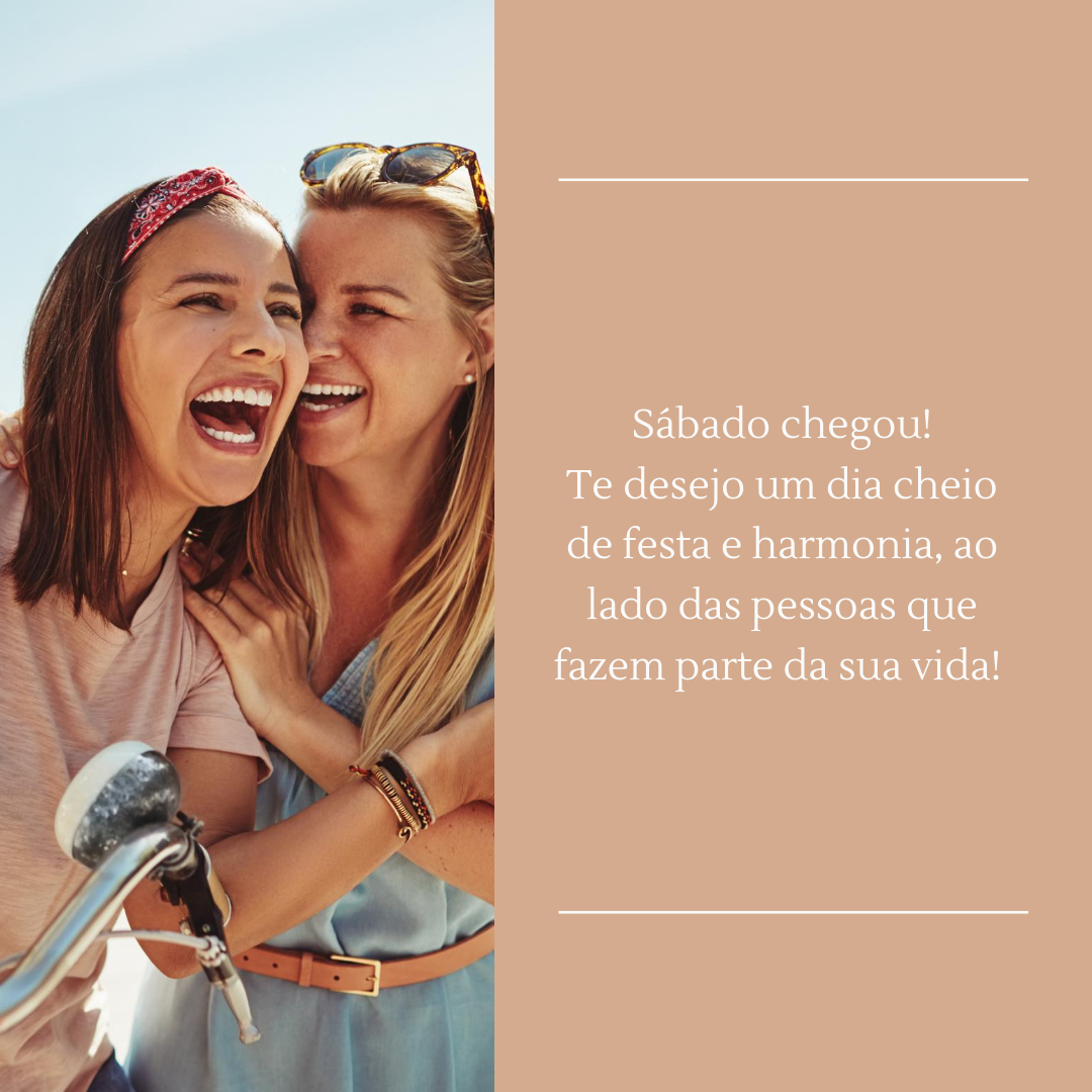 Sábado chegou! Te desejo um dia cheio de festa e harmonia, ao lado das pessoas que fazem parte da sua vida!