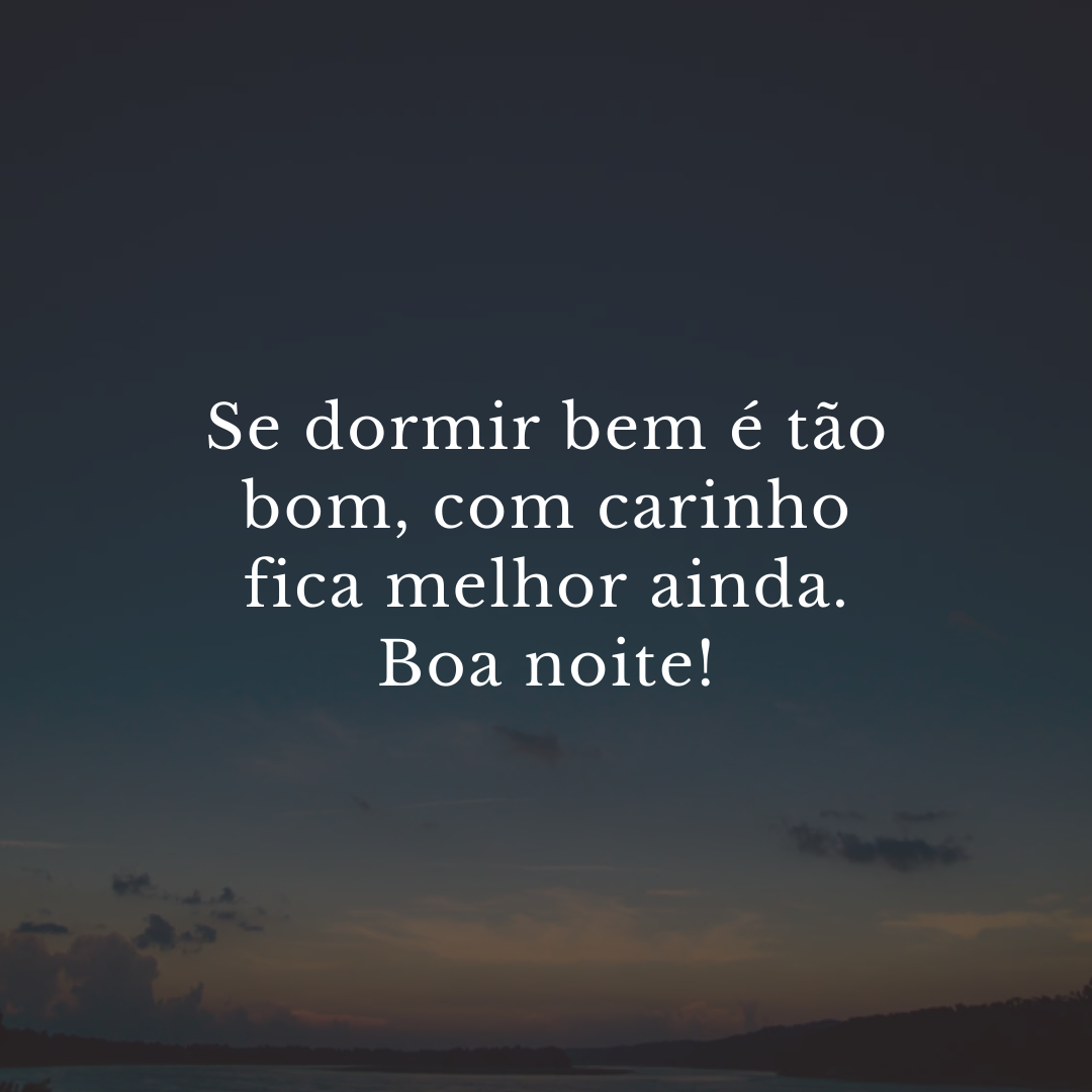 Se dormir bem é tão bom, com carinho fica melhor ainda. Boa noite!