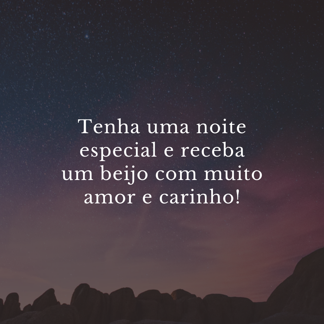 Tenha uma noite especial e receba um beijo com muito amor e carinho!