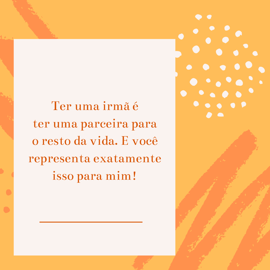 Ter uma irmã é ter uma parceira para o resto da vida. E você representa exatamente isso para mim!