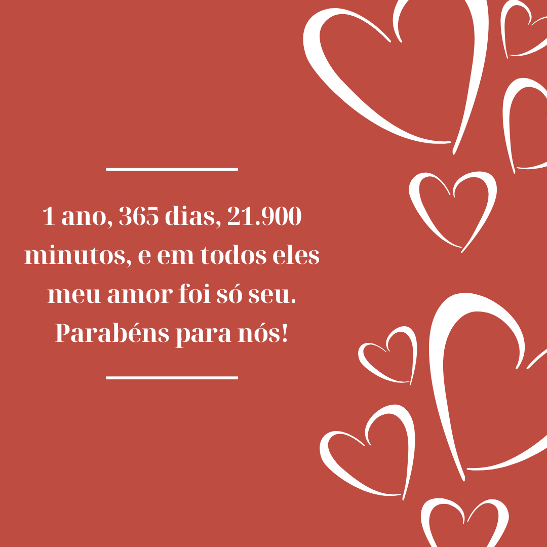 1 ano, 365 dias, 21.900 minutos, e em todos eles meu amor foi só seu. Parabéns para nós!