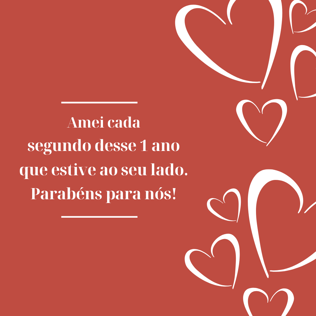 Amei cada segundo desse 1 ano que estive ao seu lado. Parabéns para nós!