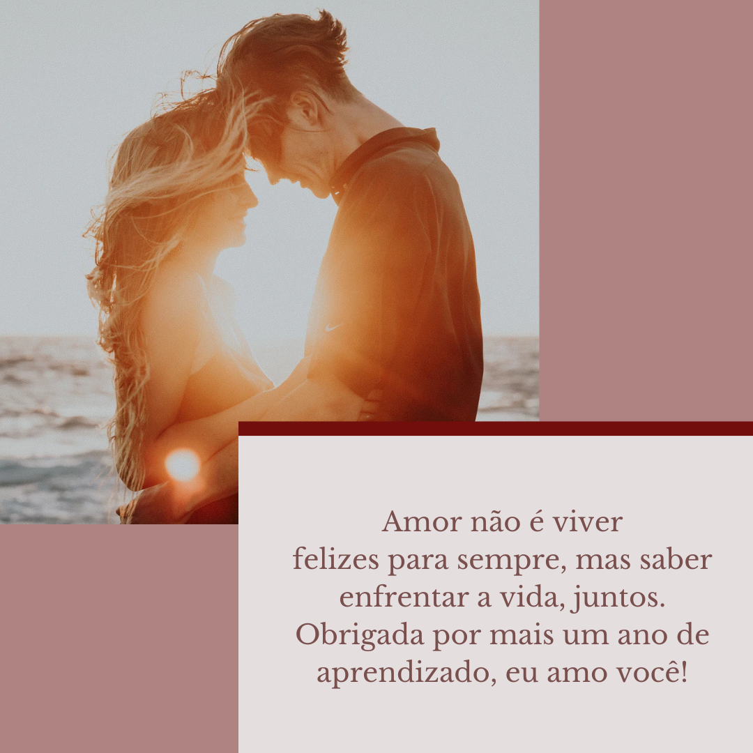 Amor não é viver felizes para sempre, mas saber enfrentar a vida, juntos. Obrigada por mais um ano de aprendizado, eu amo você!