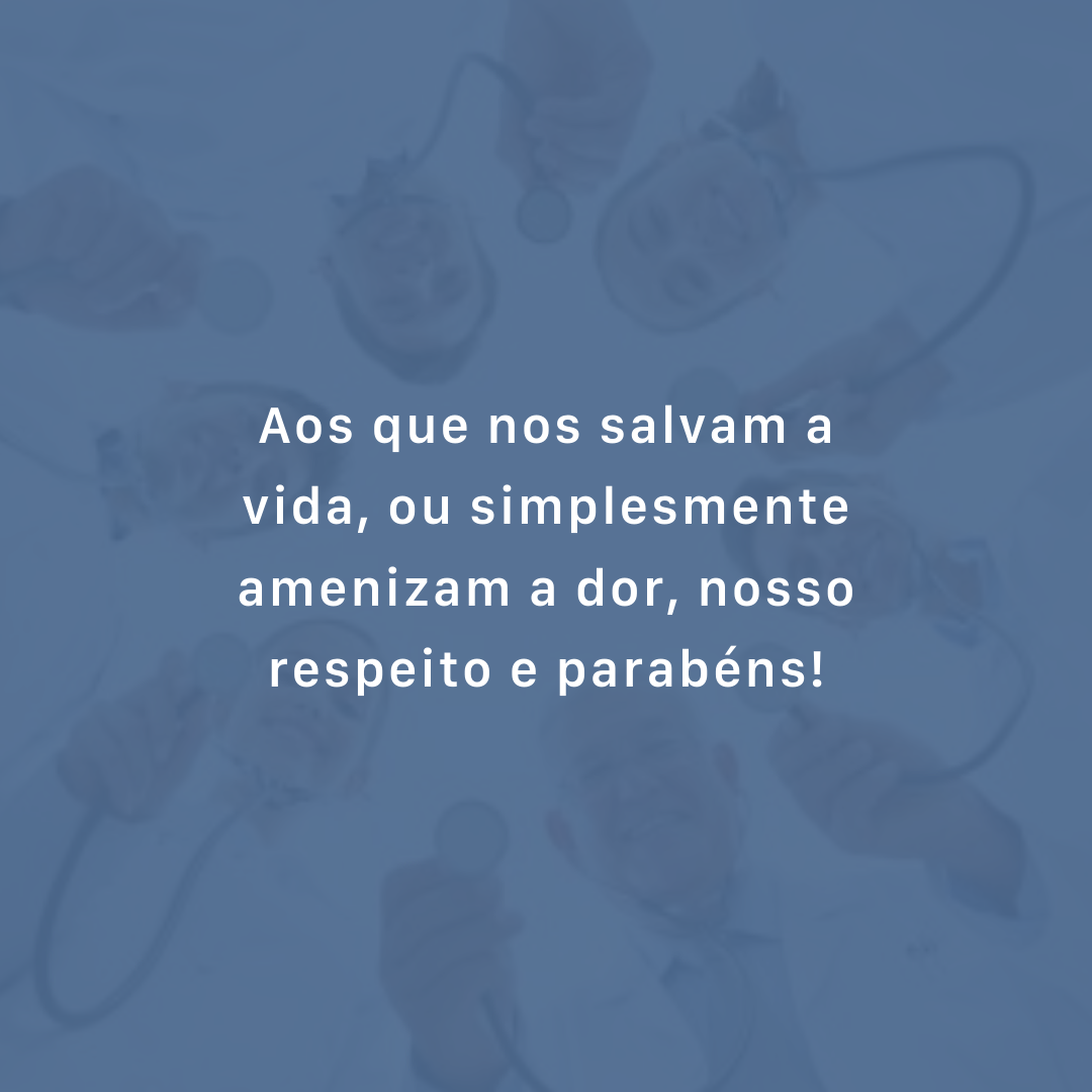 Aos que nos salvam a vida, ou simplesmente amenizam a dor, nosso respeito e parabéns!