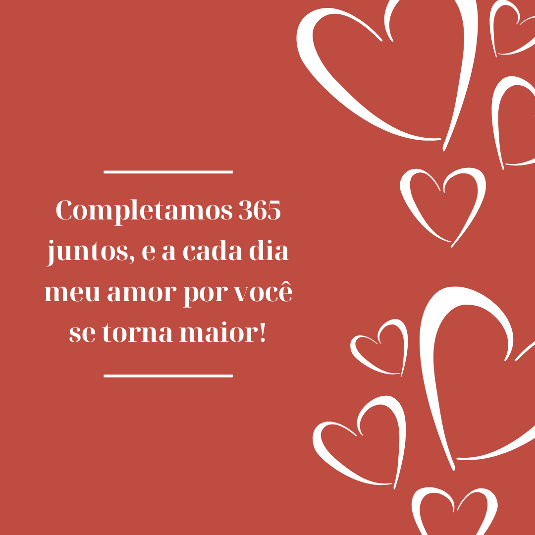 Completamos 365 juntos, e a cada dia meu amor por você se torna maior!