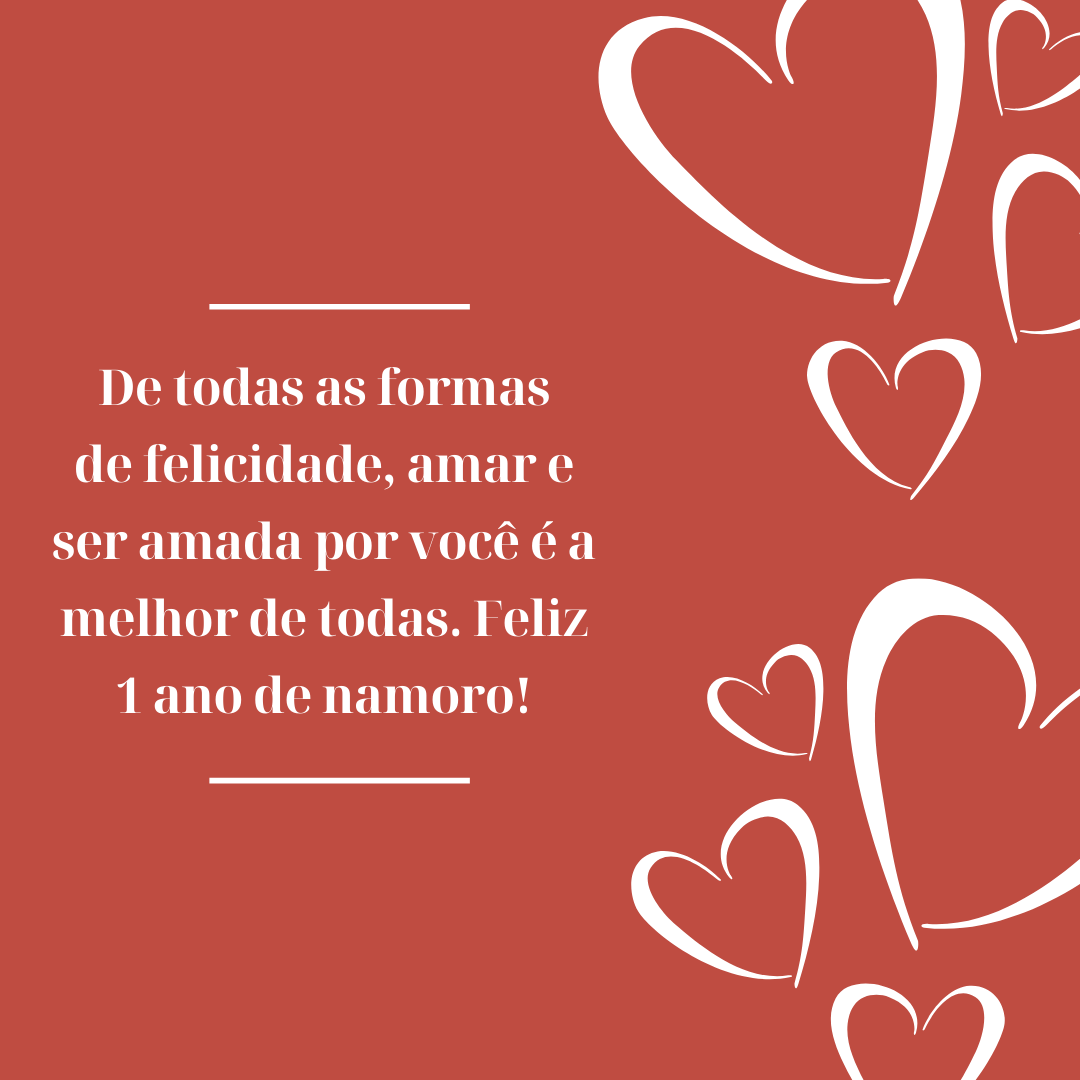 De todas as formas de felicidade, amar e ser amada por você é a melhor de todas. Feliz 1 ano de namoro!