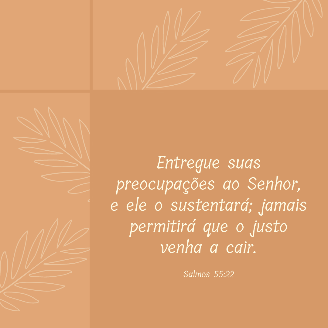 Entregue suas preocupações ao Senhor, e ele o sustentará; jamais permitirá que o justo venha a cair.