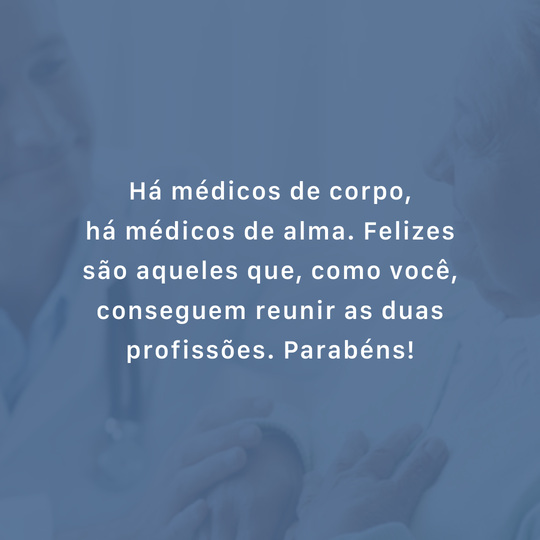 Há médicos de corpo, há médicos de alma. Felizes são aqueles que, como você, conseguem reunir as duas profissões. Parabéns!