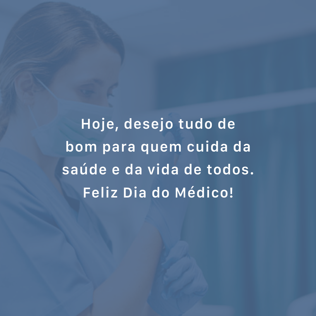 Hoje, desejo tudo de bom para quem cuida da saúde e da vida de todos. Feliz Dia do Médico!