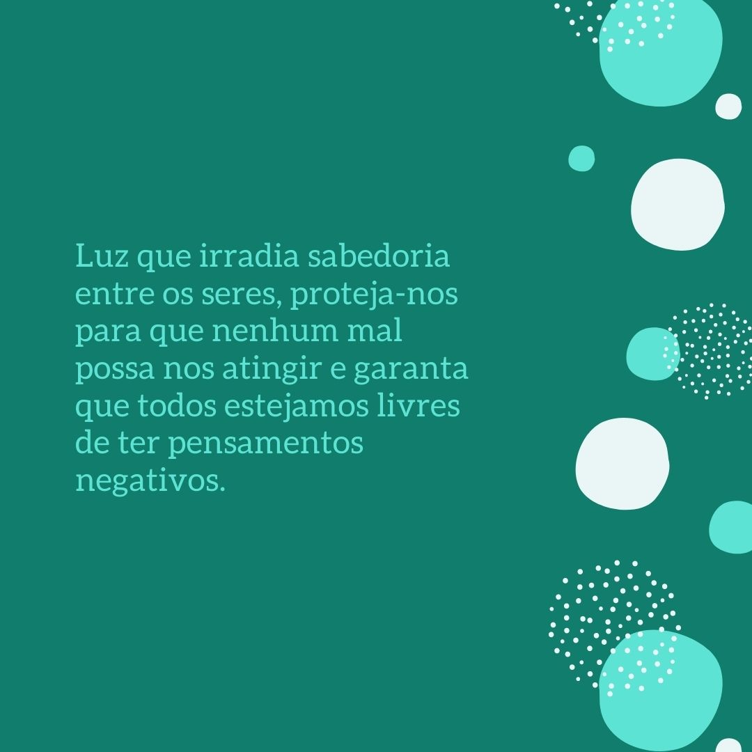 Luz que irradia sabedoria entre os seres, proteja-nos para que nenhum mal possa nos atingir e garanta que todos estejamos livres de ter pensamentos negativos.