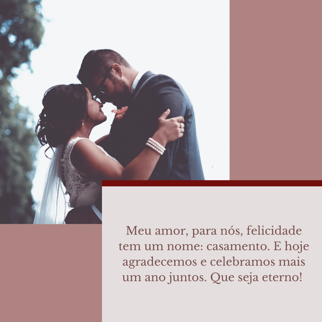 Meu amor, para nós, felicidade tem um nome: casamento. E hoje agradecemos e celebramos mais um ano juntos. Que seja eterno! 