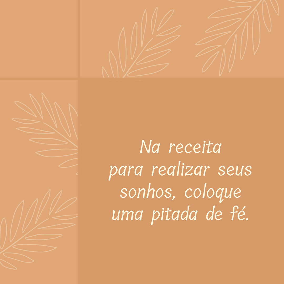 Na receita para realizar seus sonhos, coloque uma pitada de fé.