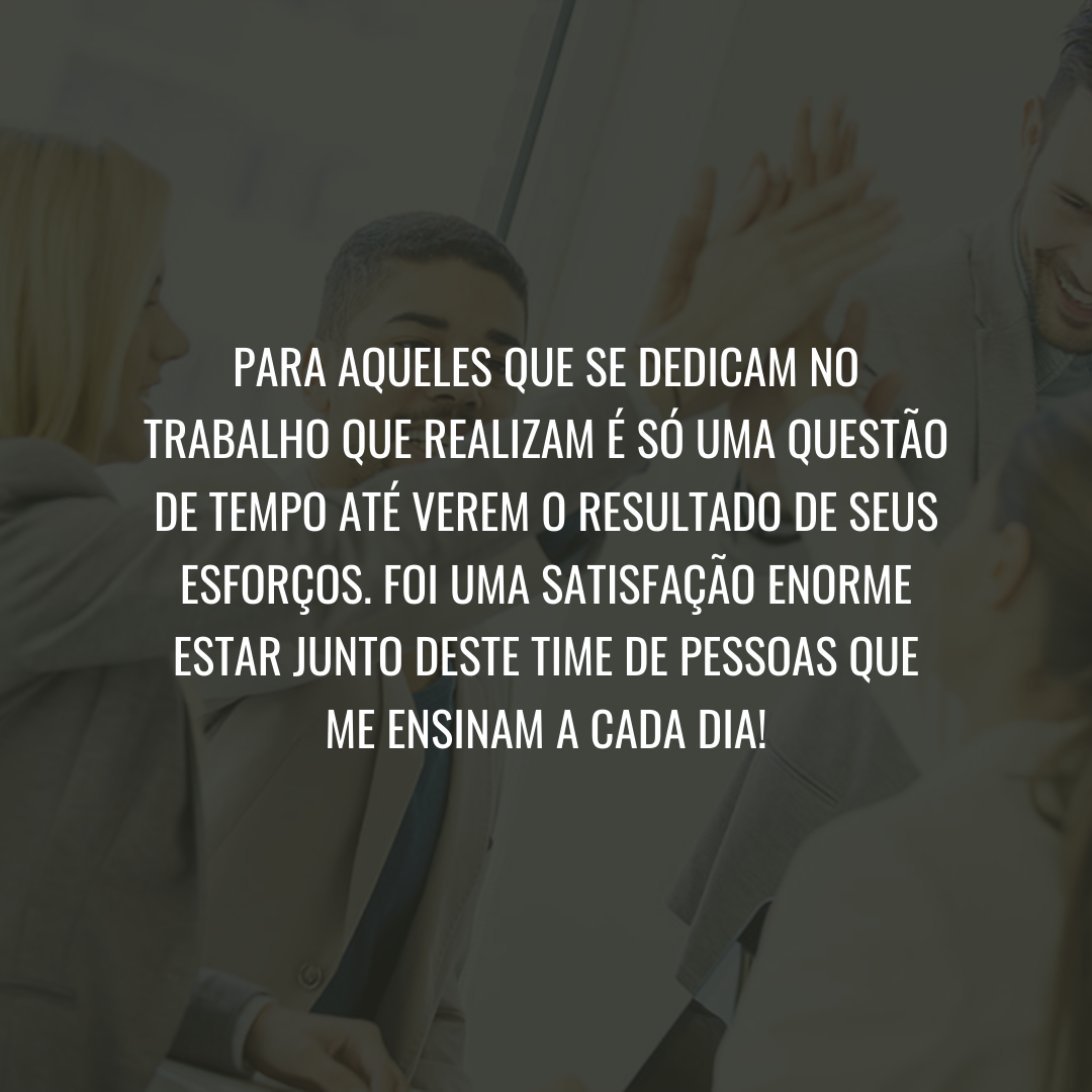 Para aqueles que se dedicam no trabalho que realizam é só uma questão de tempo até verem o resultado de seus esforços. Foi uma satisfação enorme estar junto deste time de pessoas que me ensinam a cada dia!