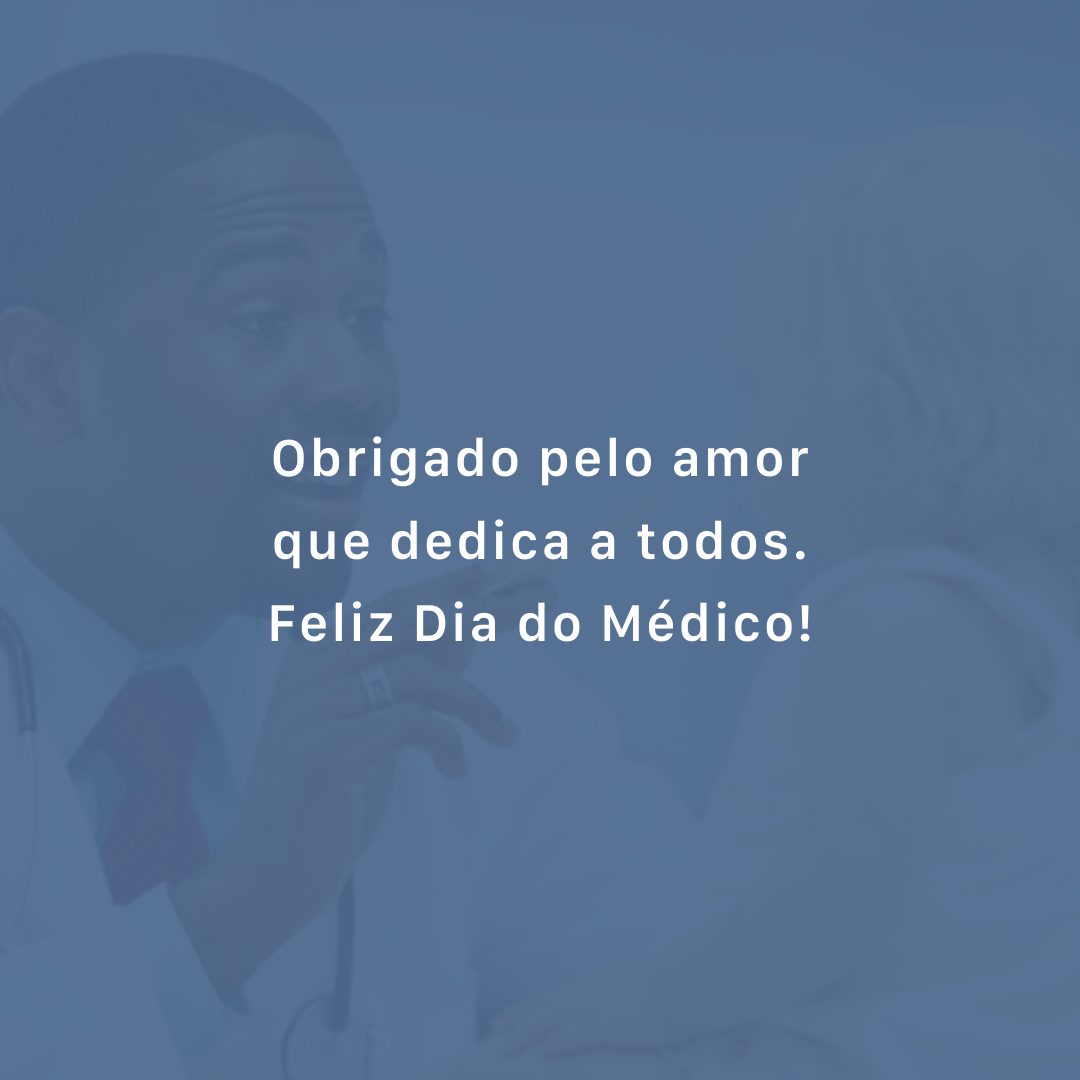 Obrigado pelo amor que dedica a todos. Feliz Dia do Médico!