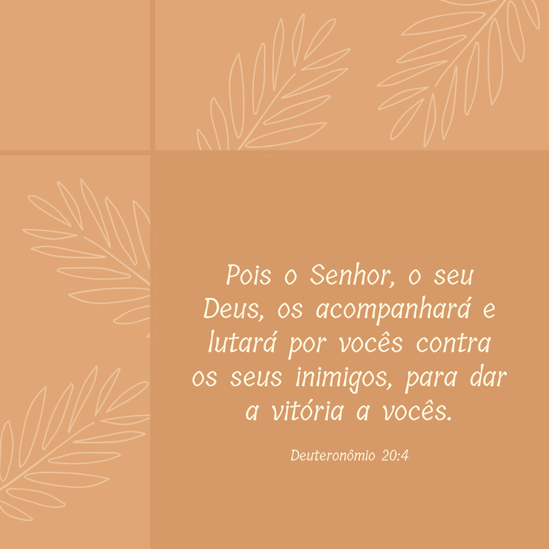 Pois o Senhor, o seu Deus, os acompanhará e lutará por vocês contra os seus inimigos, para dar a vitória a vocês.