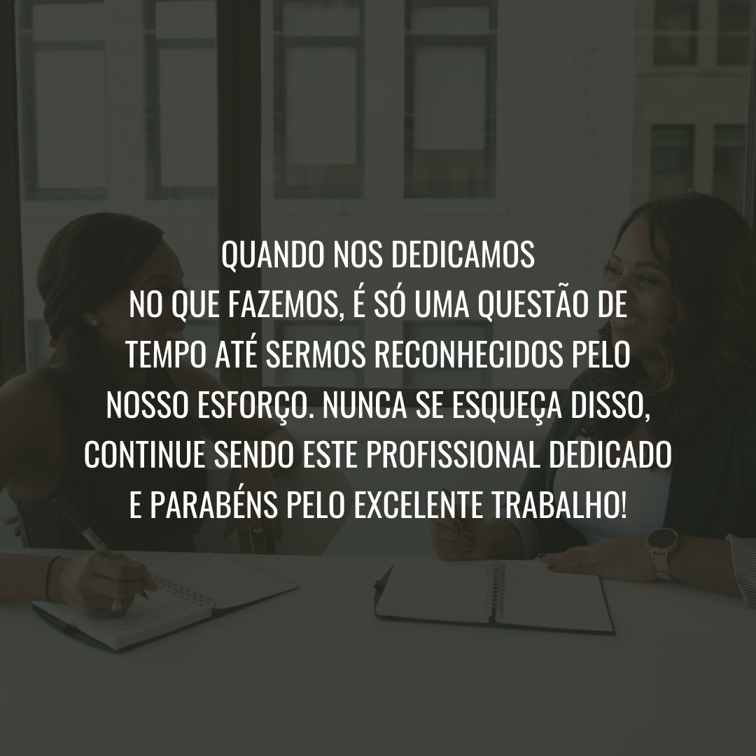 Quando nos dedicamos no que fazemos, é só uma questão de tempo até sermos reconhecidos pelo nosso esforço. Nunca se esqueça disso, continue sendo este profissional dedicado e parabéns pelo excelente trabalho!