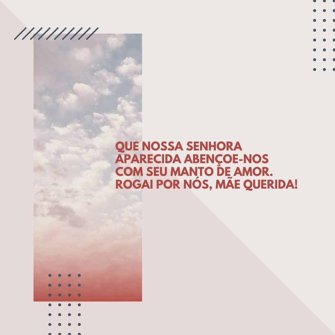 Que Nossa Senhora Aparecida abençoe-nos com seu manto de amor. Rogai por nós, Mãe querida!