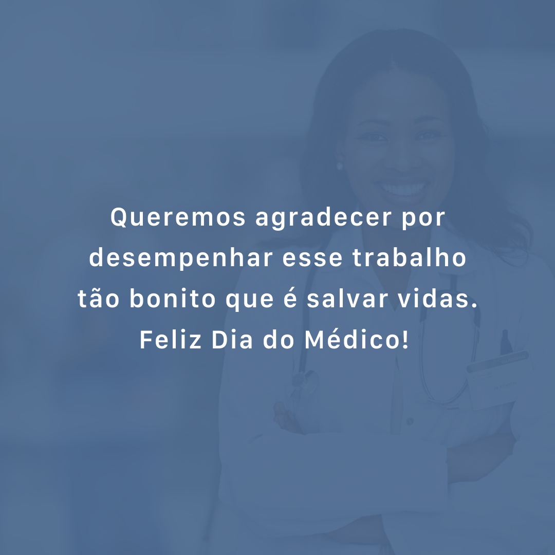 Queremos agradecer por desempenhar esse trabalho tão bonito que é salvar vidas. Feliz Dia do Médico! 