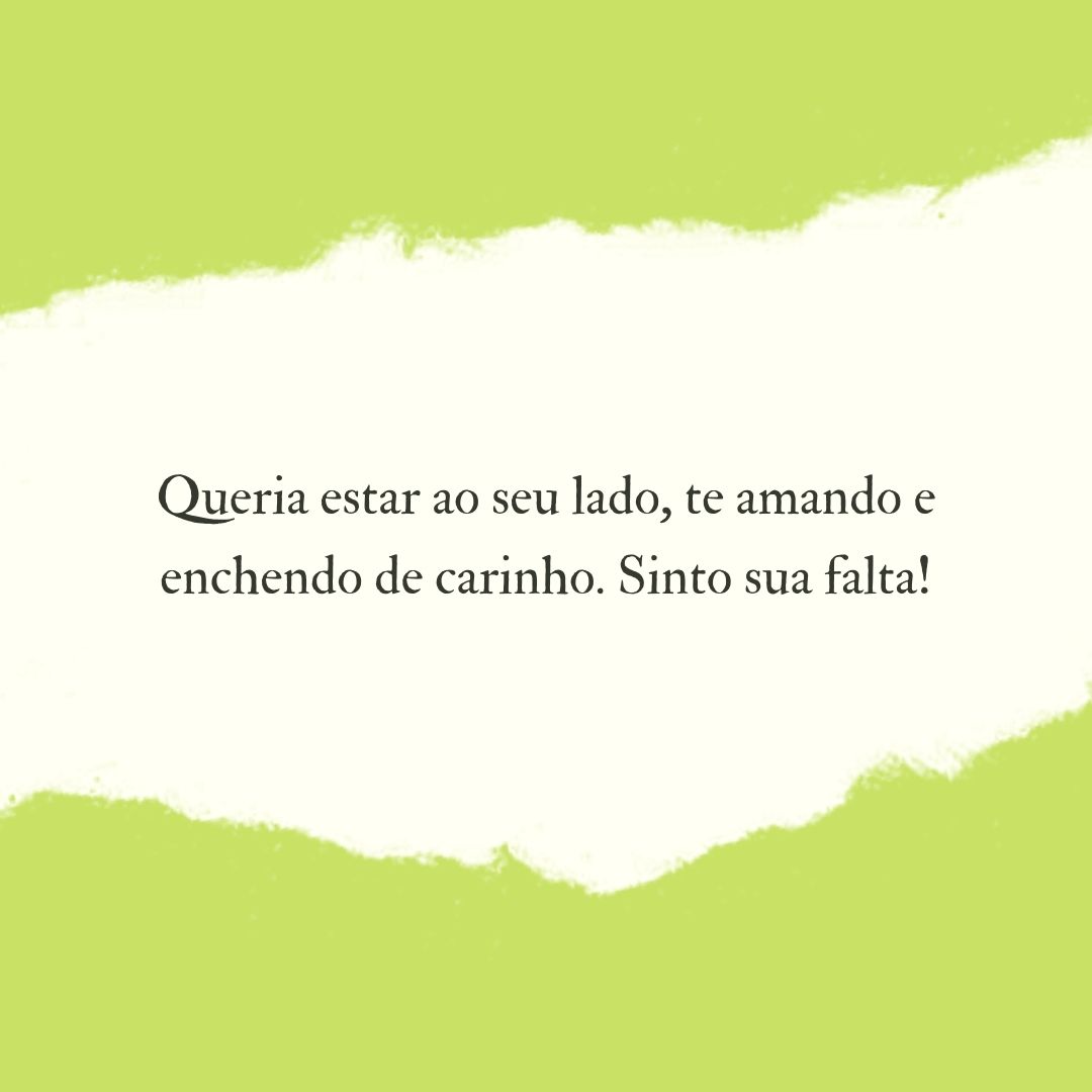 Queria estar ao seu lado, te amando e enchendo de carinho. Sinto sua falta!