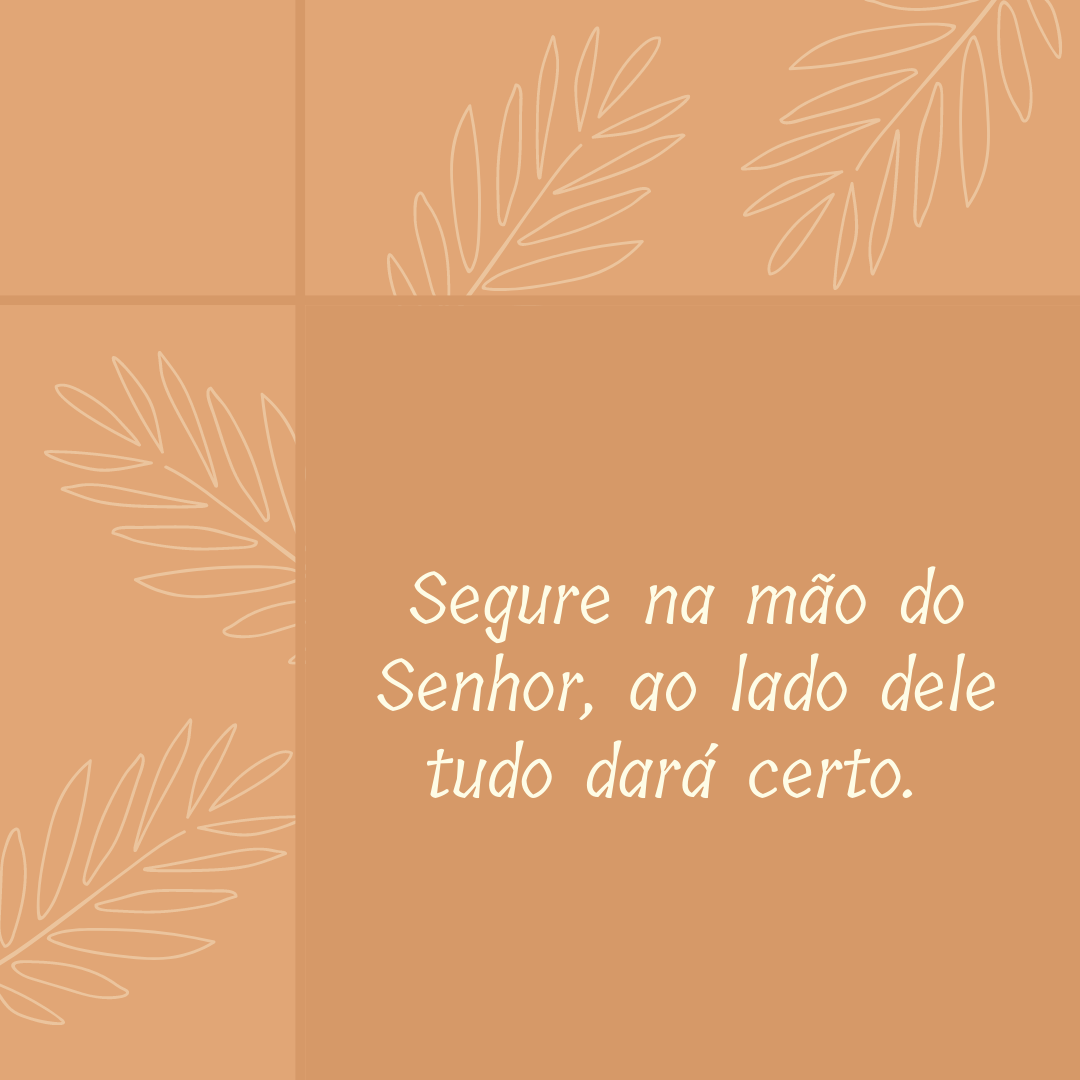 Segure na mão do Senhor, ao lado dele tudo dará certo. 