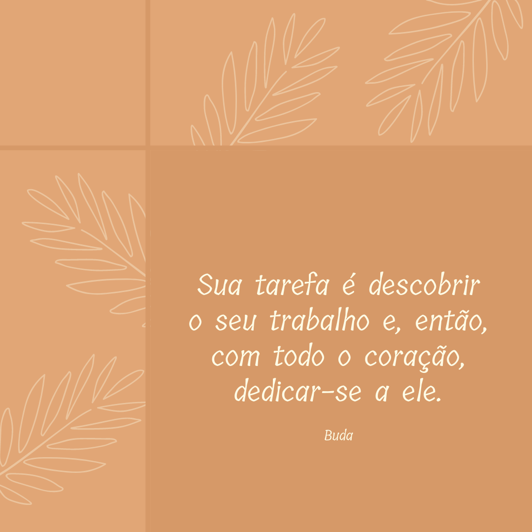 Sua tarefa é descobrir o seu trabalho e, então, com todo o coração, dedicar-se a ele.