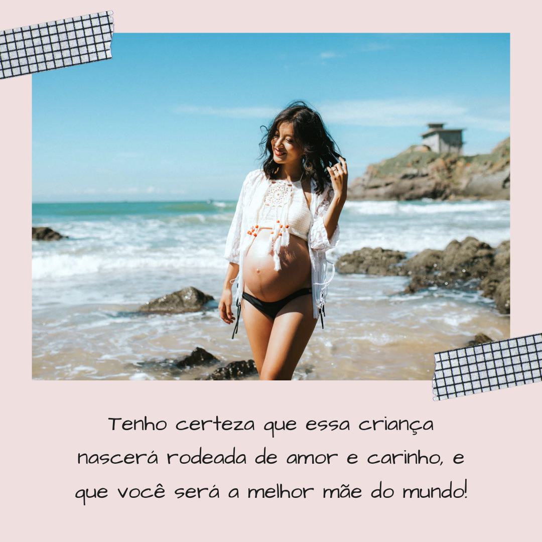 Tenho certeza que essa criança nascerá rodeada de amor e carinho, e que você será a melhor mãe do mundo!
