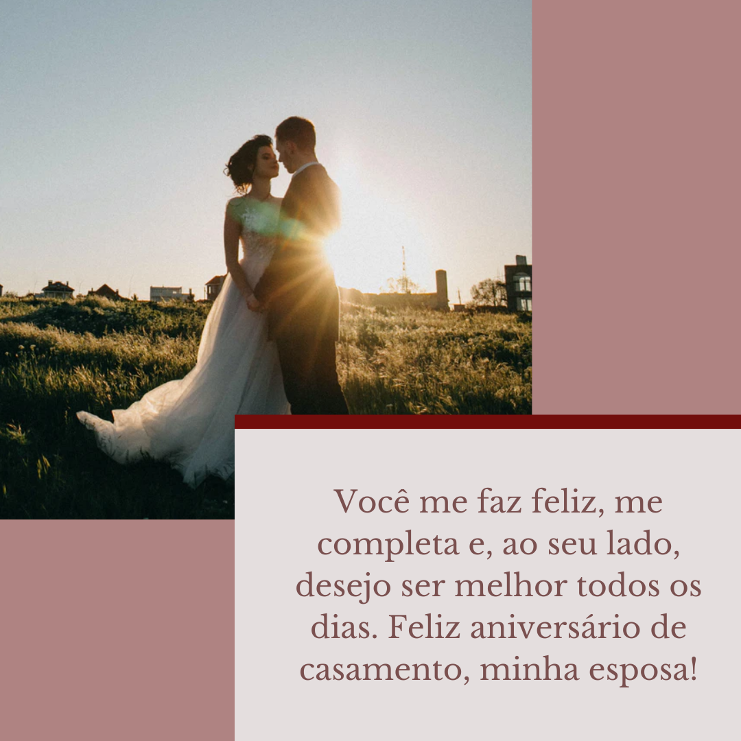 Você me faz feliz, me completa e, ao seu lado, desejo ser melhor todos os dias. Feliz aniversário de casamento, minha esposa!