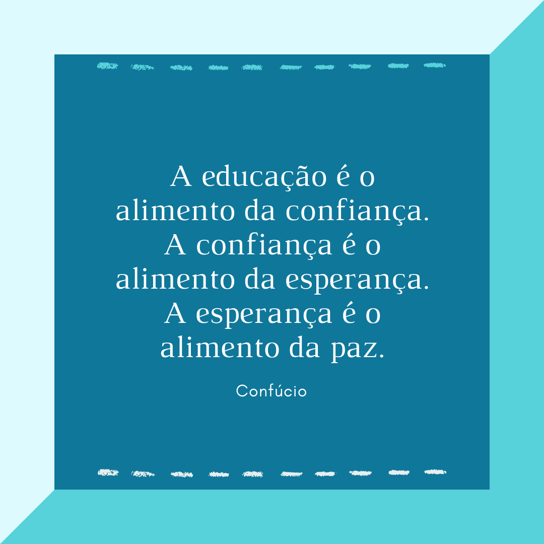 A educação é o alimento da confiança. A confiança é o alimento da esperança. A esperança é o alimento da paz.