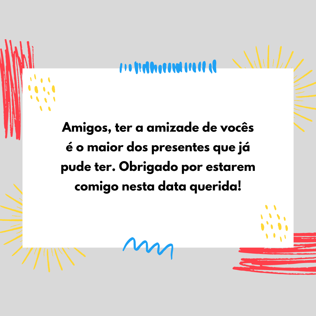 Amigos, ter a amizade de vocês é o maior dos presentes que já pude ter. Obrigado por estarem comigo nesta data querida!