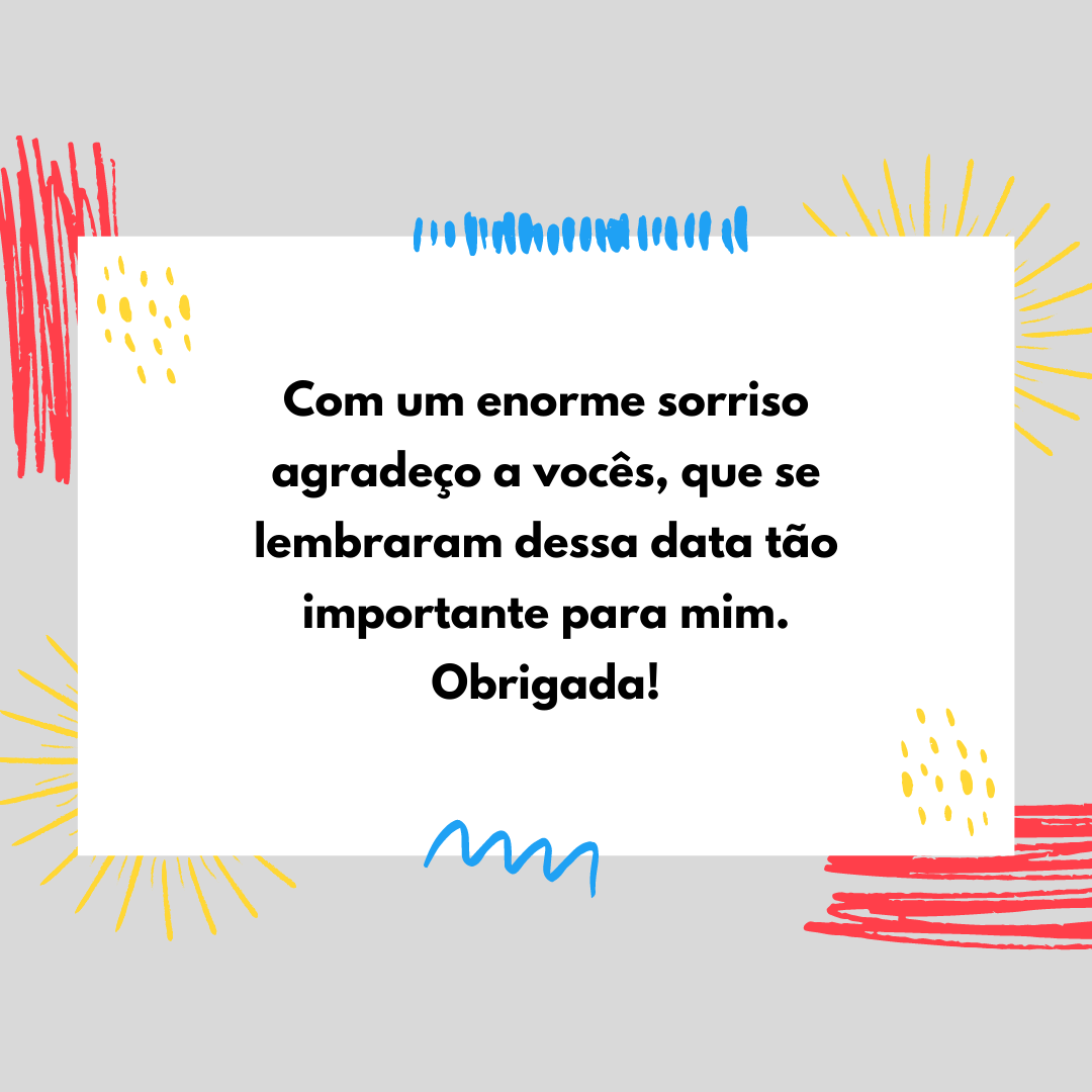 Com um enorme sorriso agradeço a vocês, que se lembraram dessa data tão importante para mim. Obrigada!