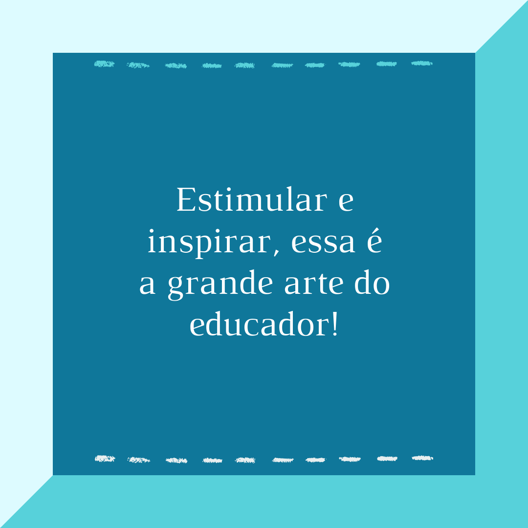 Estimular e inspirar, essa é a grande arte do educador!