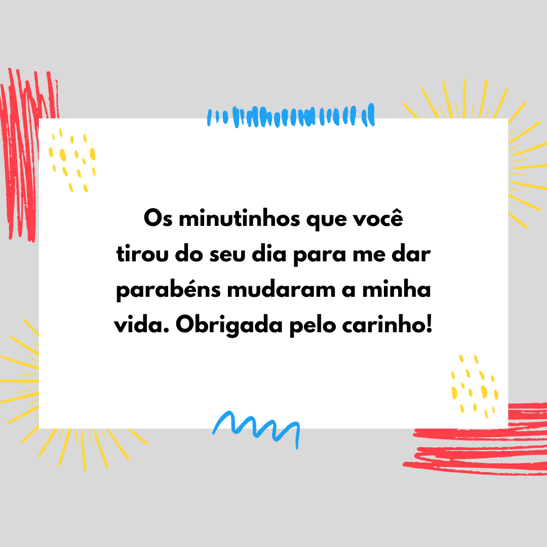 Os minutinhos que você tirou do seu dia para me dar parabéns mudaram a minha vida. Obrigada pelo carinho!