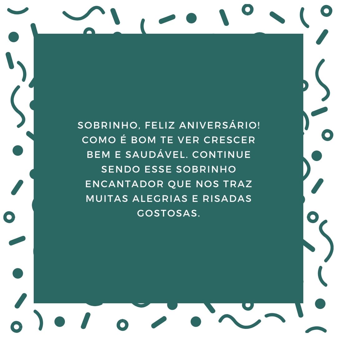 Sobrinho, feliz aniversário! Como é bom te ver crescer bem e saudável. Continue sendo esse sobrinho encantador que nos traz muitas alegrias e risadas gostosas.