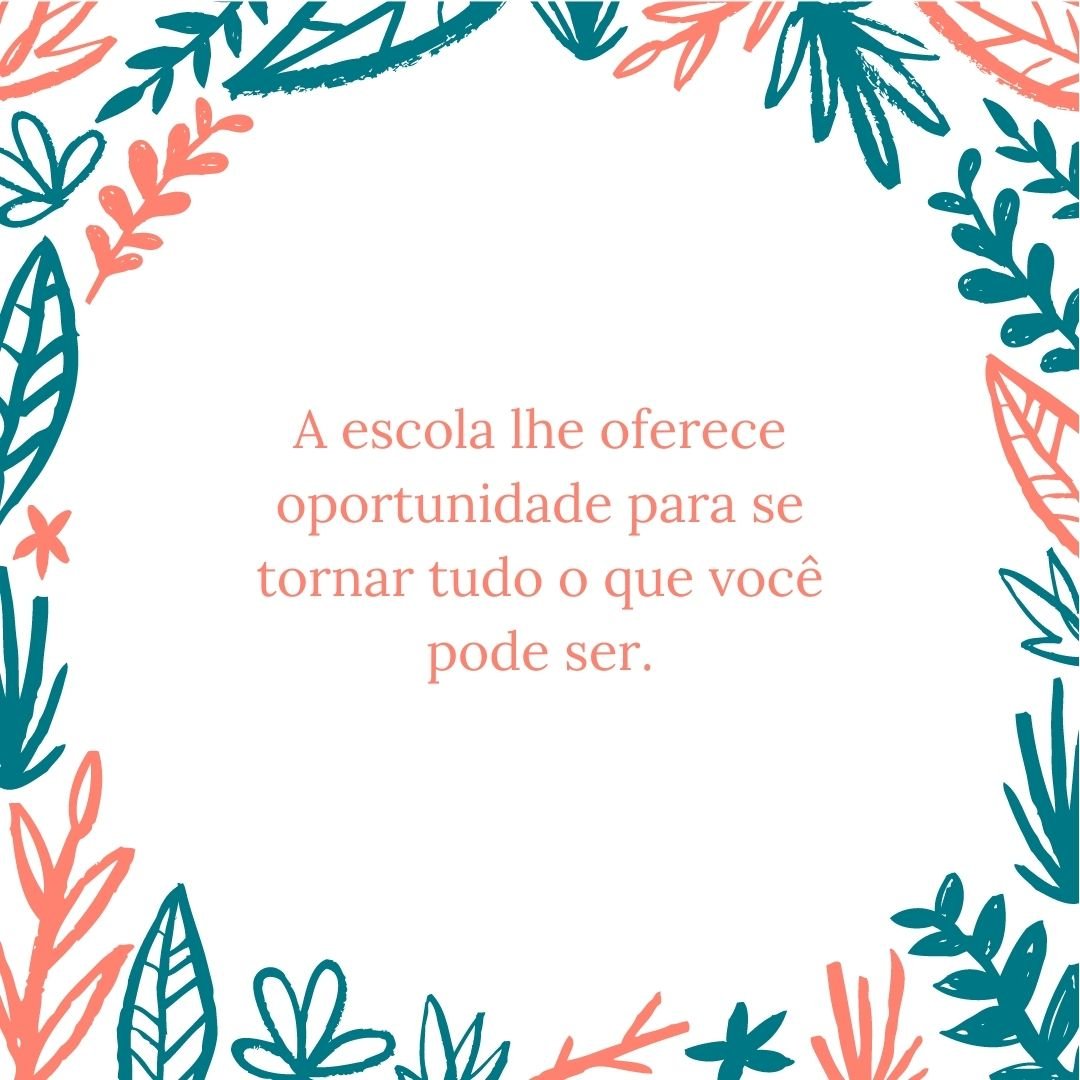 A escola lhe oferece oportunidade para se tornar tudo o que você pode ser.