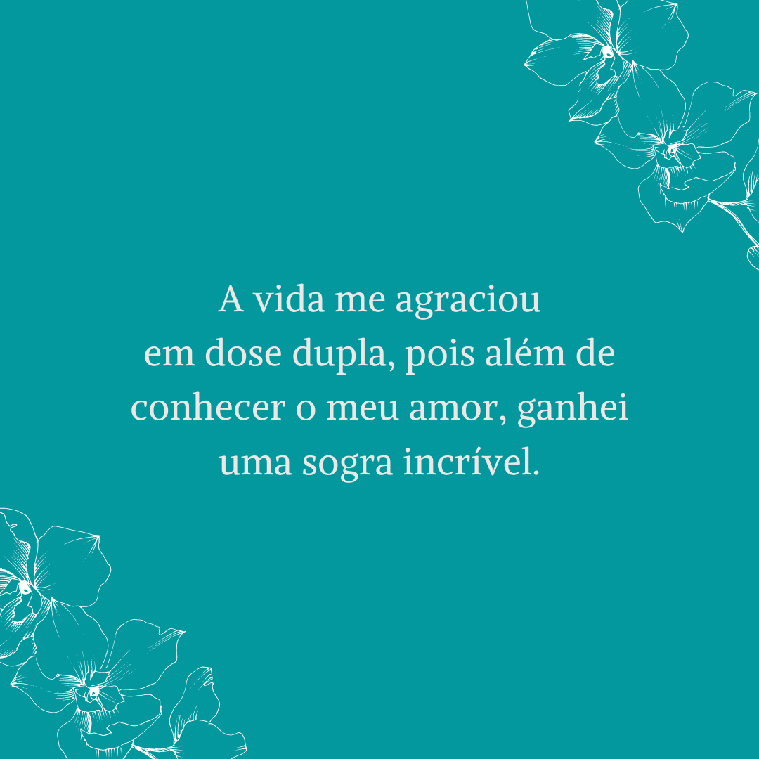 A vida me agraciou em dose dupla, pois além de conhecer o meu amor, ganhei uma sogra incrível.