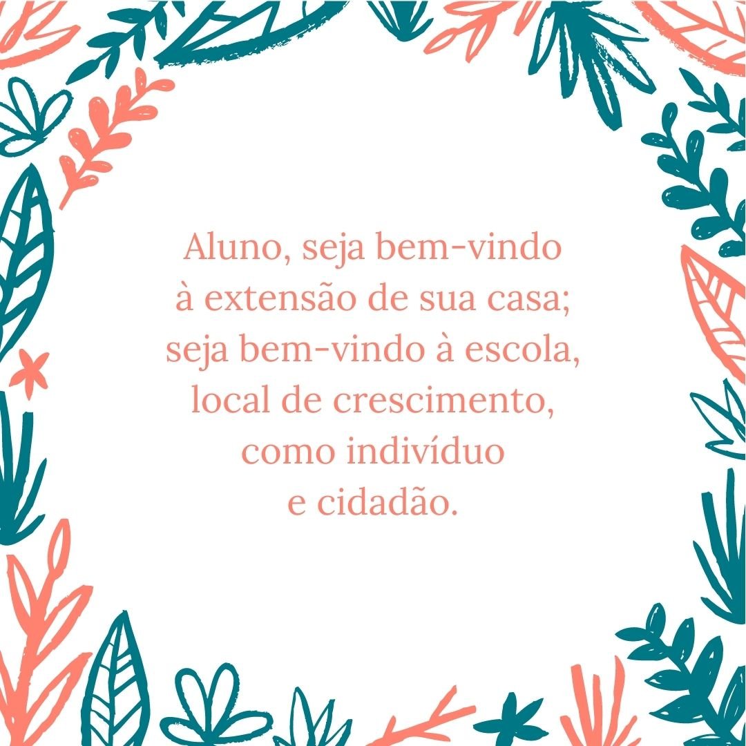 Aluno, seja bem-vindo à extensão de sua casa; seja bem-vindo à escola, local de crescimento, como indivíduo e cidadão.