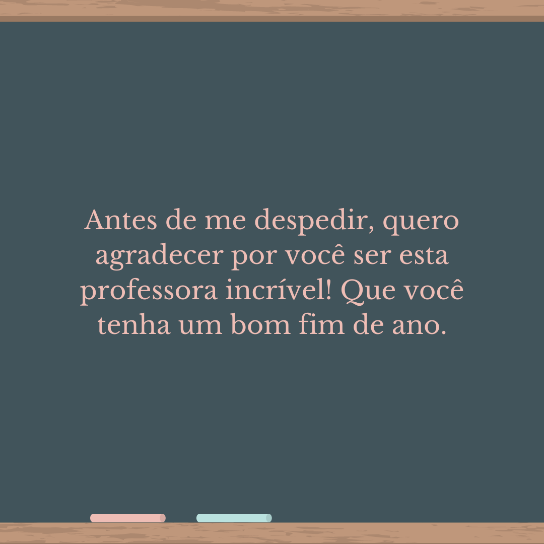 Antes de me despedir, quero agradecer por você ser esta professora incrível! Que você tenha um bom fim de ano.