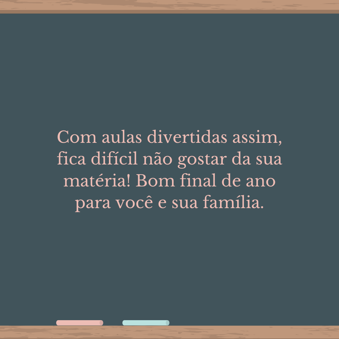 Com aulas divertidas assim, fica difícil não gostar da sua matéria! Bom final de ano para você e sua família.