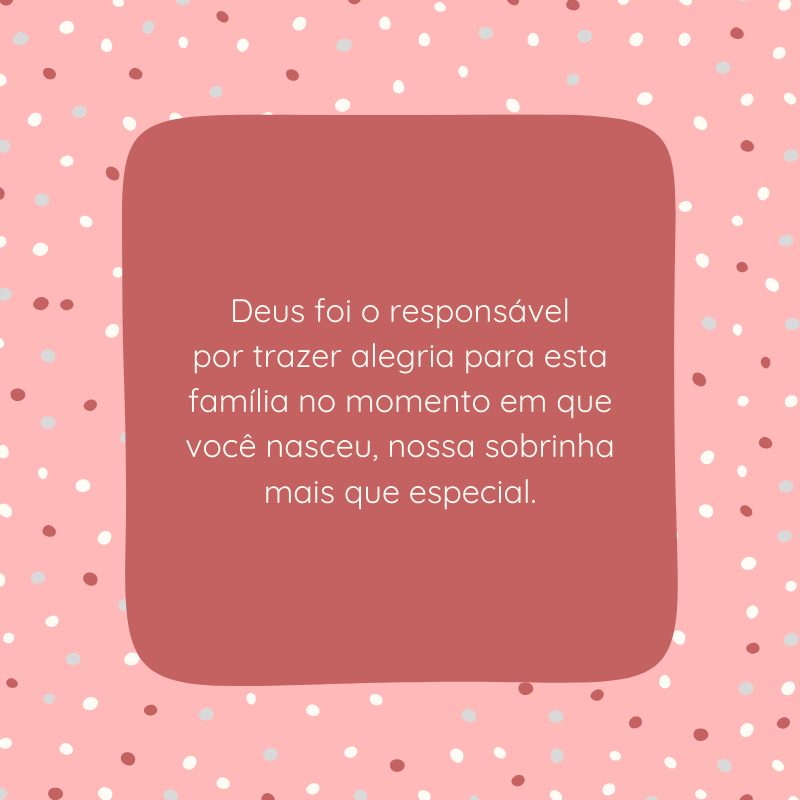 Deus foi o responsável por trazer alegria para esta família no momento em que você nasceu, nossa sobrinha mais que especial.